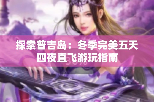 探索普吉岛：冬季完美五天四夜直飞游玩指南