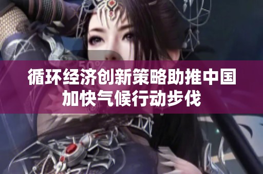 循环经济创新策略助推中国加快气候行动步伐