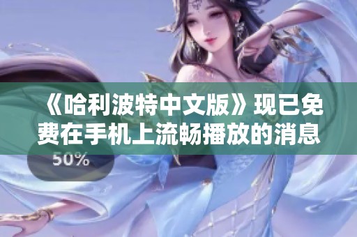 《哈利波特中文版》现已免费在手机上流畅播放的消息解析
