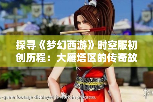 探寻《梦幻西游》时空服初创历程：大雁塔区的传奇故事