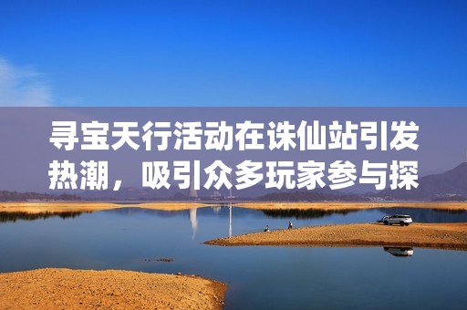 寻宝天行活动在诛仙站引发热潮，吸引众多玩家参与探索