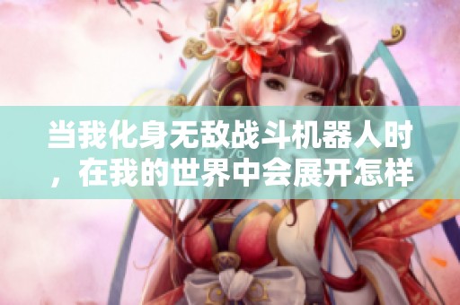 当我化身无敌战斗机器人时，在我的世界中会展开怎样的冒险之旅