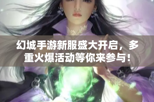 幻城手游新服盛大开启，多重火爆活动等你来参与！