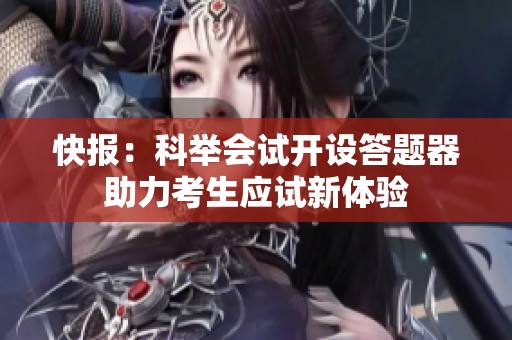 快报：科举会试开设答题器助力考生应试新体验