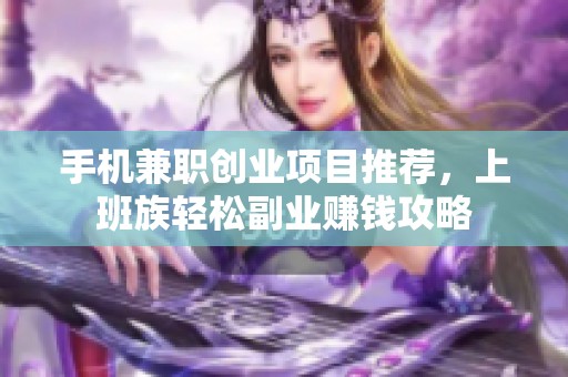 手机兼职创业项目推荐，上班族轻松副业赚钱攻略