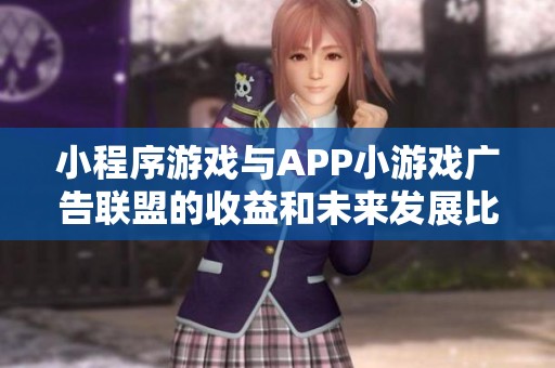 小程序游戏与APP小游戏广告联盟的收益和未来发展比较分析