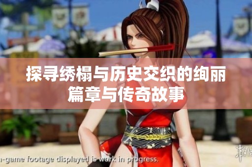 探寻绣榻与历史交织的绚丽篇章与传奇故事