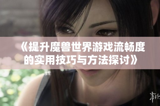《提升魔兽世界游戏流畅度的实用技巧与方法探讨》