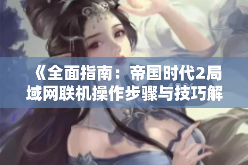 《全面指南：帝国时代2局域网联机操作步骤与技巧解析》