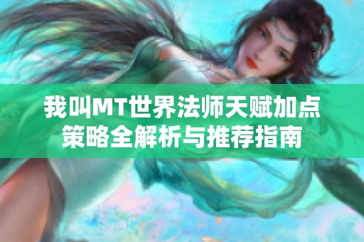 我叫MT世界法师天赋加点策略全解析与推荐指南