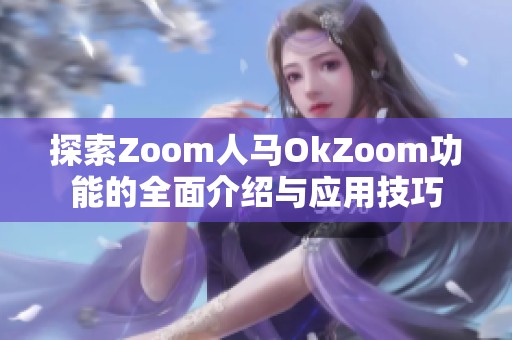 探索Zoom人马OkZoom功能的全面介绍与应用技巧