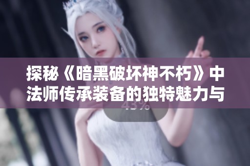 探秘《暗黑破坏神不朽》中法师传承装备的独特魅力与策略