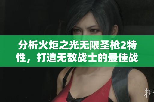 分析火炬之光无限圣枪2特性，打造无敌战士的最佳战略建议