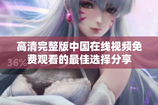 高清完整版中国在线视频免费观看的最佳选择分享