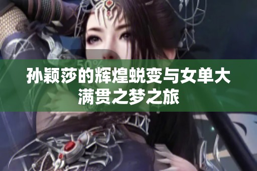 孙颖莎的辉煌蜕变与女单大满贯之梦之旅