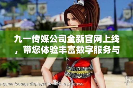 九一传媒公司全新官网上线，带您体验丰富数字服务与创意内容