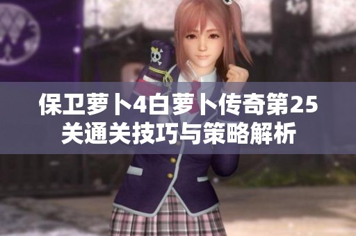 保卫萝卜4白萝卜传奇第25关通关技巧与策略解析