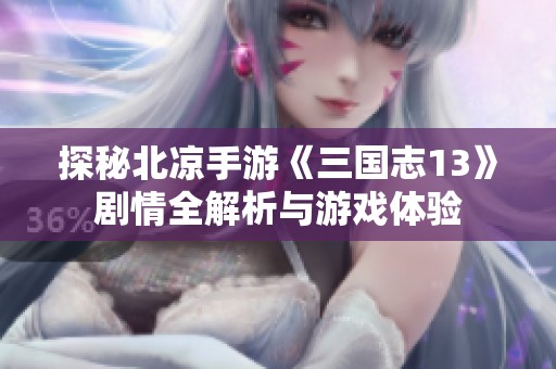 探秘北凉手游《三国志13》剧情全解析与游戏体验