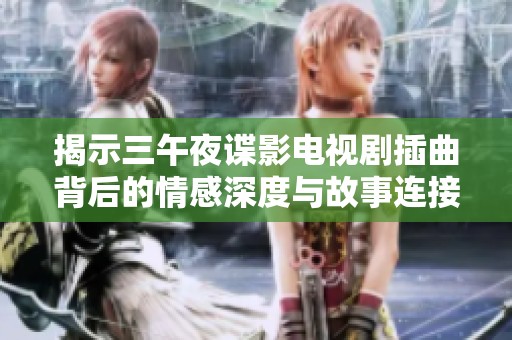 揭示三午夜谍影电视剧插曲背后的情感深度与故事连接