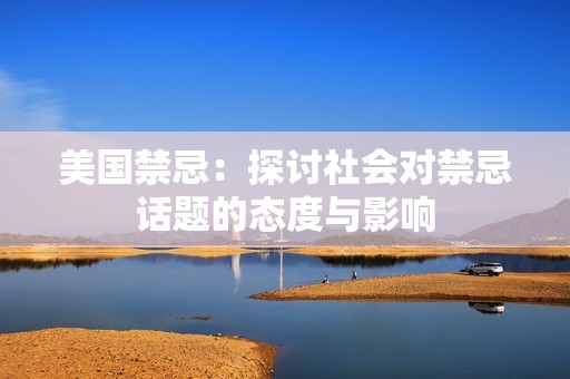 美国禁忌：探讨社会对禁忌话题的态度与影响