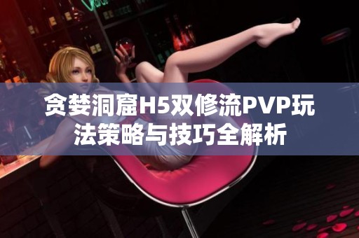 贪婪洞窟H5双修流PVP玩法策略与技巧全解析