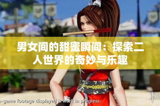 男女间的甜蜜瞬间：探索二人世界的奇妙与乐趣