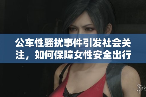 公车性骚扰事件引发社会关注，如何保障女性安全出行