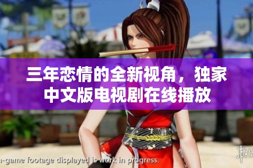 三年恋情的全新视角，独家中文版电视剧在线播放