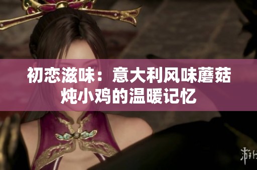 初恋滋味：意大利风味蘑菇炖小鸡的温暖记忆