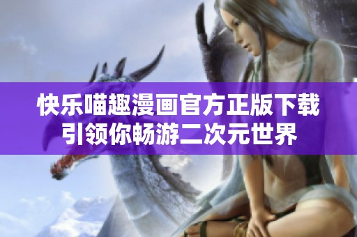 快乐喵趣漫画官方正版下载引领你畅游二次元世界