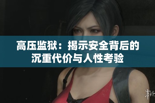 高压监狱：揭示安全背后的沉重代价与人性考验