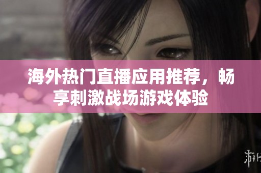 海外热门直播应用推荐，畅享刺激战场游戏体验