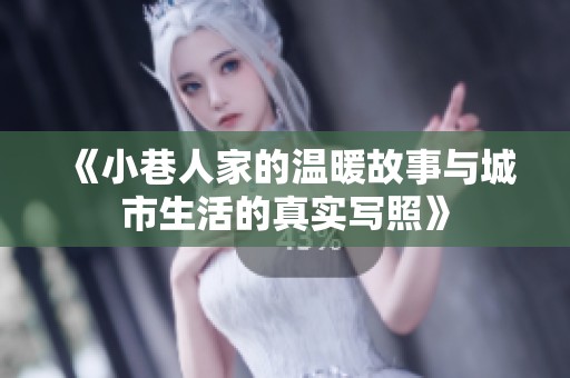 《小巷人家的温暖故事与城市生活的真实写照》