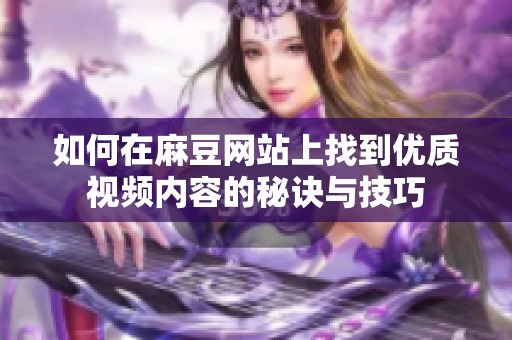 如何在麻豆网站上找到优质视频内容的秘诀与技巧