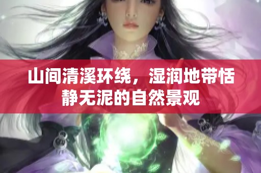山间清溪环绕，湿润地带恬静无泥的自然景观