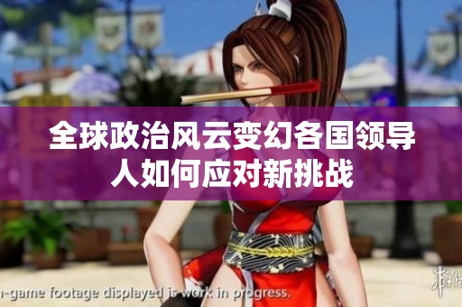 全球政治风云变幻各国领导人如何应对新挑战
