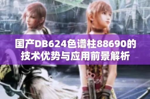 国产DB624色谱柱88690的技术优势与应用前景解析